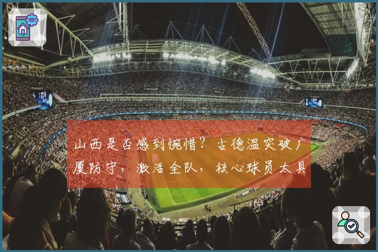 山西是否感到惋惜?古德温突破广厦防守,激活全队,核心球员太具威胁!